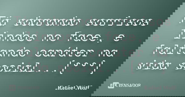 Tá sobrando sorrisos lindos no face, e faltando caráter na vida social...[°°°]... Frase de Rafael Wolf.