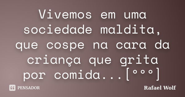 Vivemos em uma sociedade maldita, que cospe na cara da criança que grita por comida...[ººº]... Frase de Rafael Wolf.