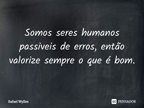 ⁠Somos seres humanos possíveis de erros, então
valorize sempre o que é bom.... Frase de Rafael wylles.