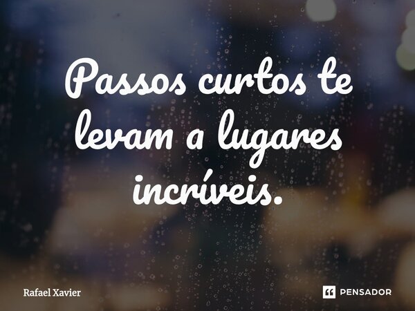 ⁠Passos curtos te levam a lugares incríveis.... Frase de Rafael xavier.