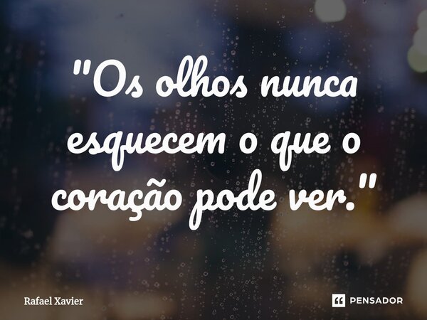 ⁠"Os olhos nunca esquecem o que o coração pode ver."... Frase de Rafael xavier.