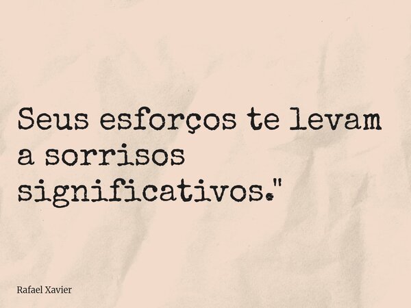 Seus esforços te levam a sorrisos significativos."... Frase de Rafael Xavier.
