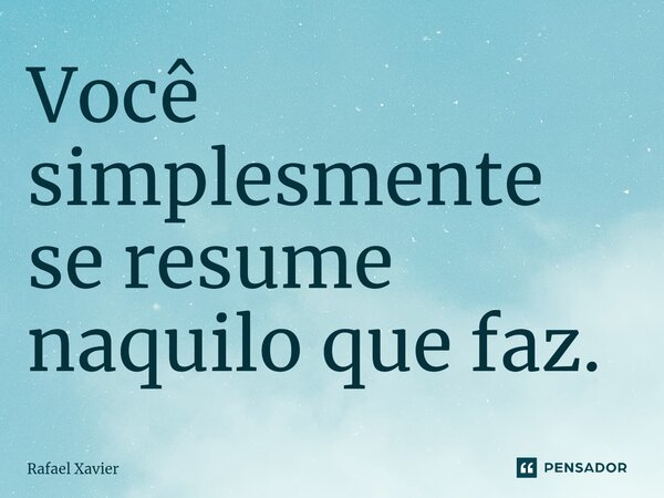 Você simplesmente se resume naquilo que faz.⁠... Frase de Rafael xavier.