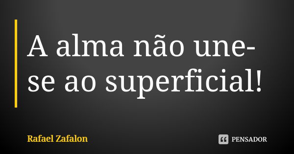 A alma não une-se ao superficial!... Frase de Rafael Zafalon.