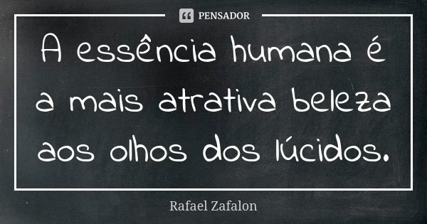 A essência humana é a mais atrativa beleza aos olhos dos lúcidos.... Frase de Rafael Zafalon.