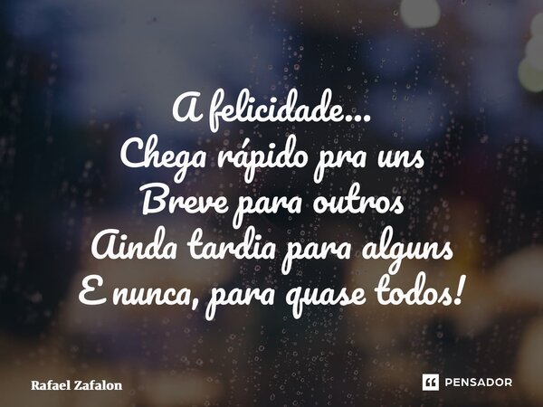 A felicidade… ⁠Chega rápido pra uns Breve para outros Ainda tardia para alguns E nunca, para quase todos!... Frase de Rafael Zafalon.