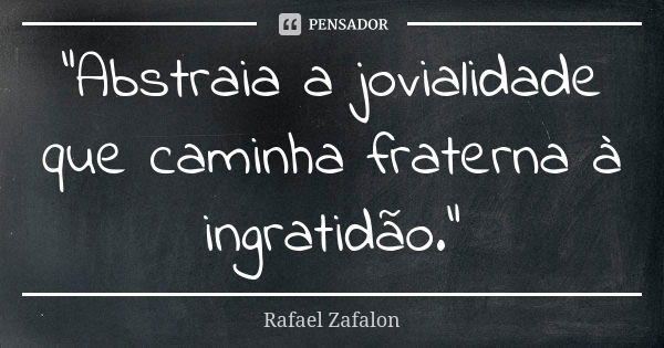 “Abstraia a jovialidade que caminha fraterna à ingratidão.”... Frase de Rafael Zafalon.