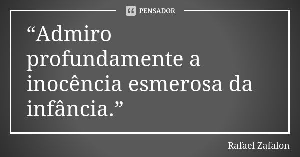 “Admiro profundamente a inocência esmerosa da infância.”... Frase de Rafael Zafalon.