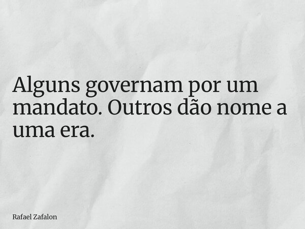 Alguns governam por um mandato. Outros dão nome a uma era.... Frase de Rafael Zafalon.
