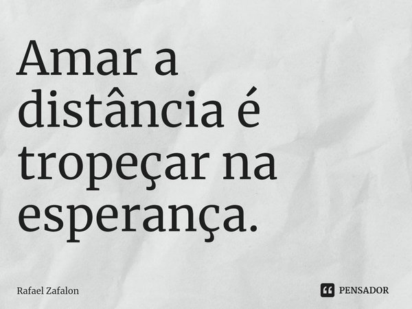 ⁠Amar a distância é tropeçar na esperança.... Frase de Rafael Zafalon.