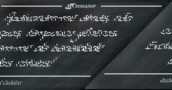 Apaixonam-me almas, não corpos, tampouco gêneros. Excluam-me da banalidade dos rótulos!... Frase de Rafael Zafalon.
