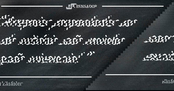 “Arrepios propalados ao soar da vitória são minha excitação vivencial.”... Frase de Rafael Zafalon.