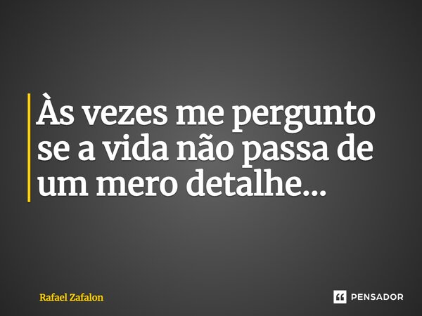 ⁠Às vezes me pergunto se a vida não passa de um mero detalhe...... Frase de Rafael Zafalon.