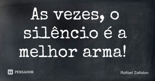 As vezes, o silêncio é a melhor arma!... Frase de Rafael Zafalon.