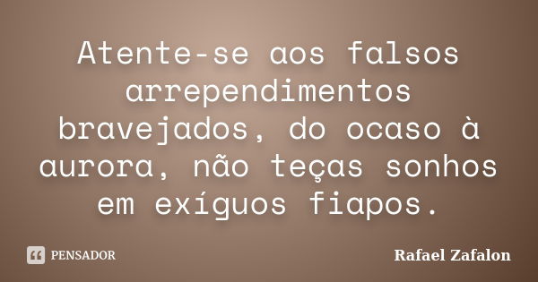 Atente-se aos falsos arrependimentos bravejados, do ocaso à aurora, não teças sonhos em exíguos fiapos.... Frase de Rafael Zafalon.