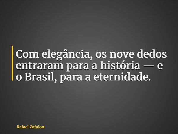 Com elegância, os nove dedos entraram para a história — e o Brasil, para a eternidade.... Frase de Rafael Zafalon.