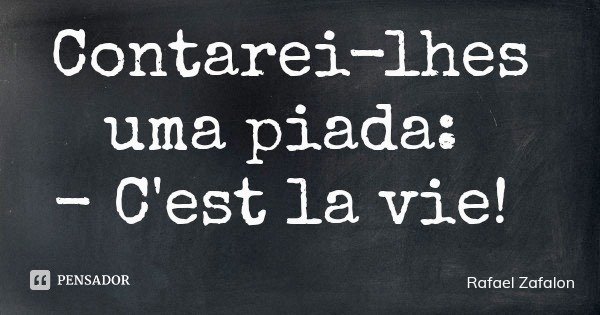 Contarei-lhes uma piada: - C'est la vie!... Frase de Rafael Zafalon.