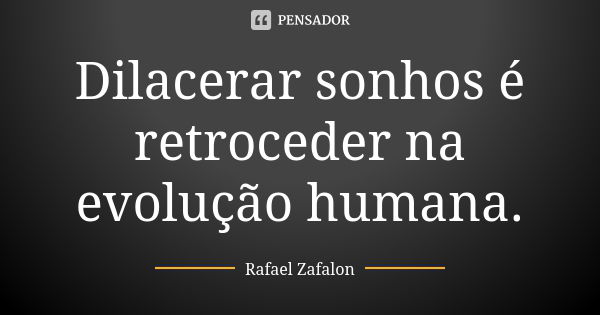 Dilacerar sonhos é retroceder na evolução humana.... Frase de Rafael Zafalon.