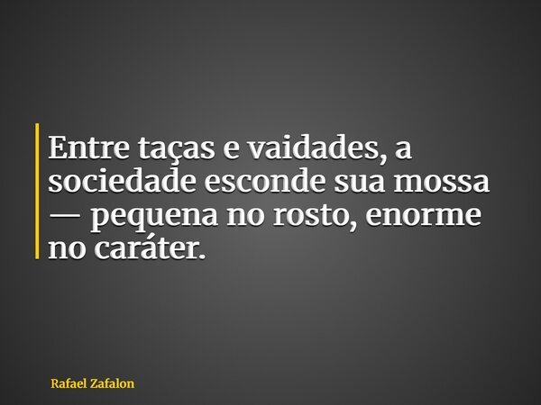 Entre taças e vaidades, a sociedade esconde sua mossa — pequena no rosto, enorme no caráter.... Frase de Rafael Zafalon.