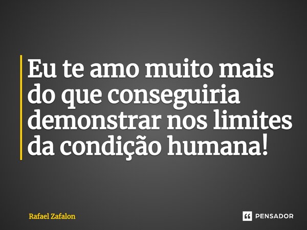 ⁠Eu te amo muito mais do que conseguiria demonstrar nos limites da condição humana!... Frase de Rafael Zafalon.