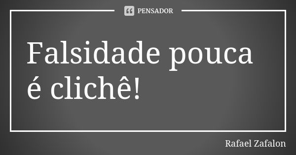 Falsidade pouca é clichê!... Frase de Rafael Zafalon.