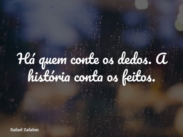 Há quem conte os dedos. A história conta os feitos.... Frase de Rafael Zafalon.