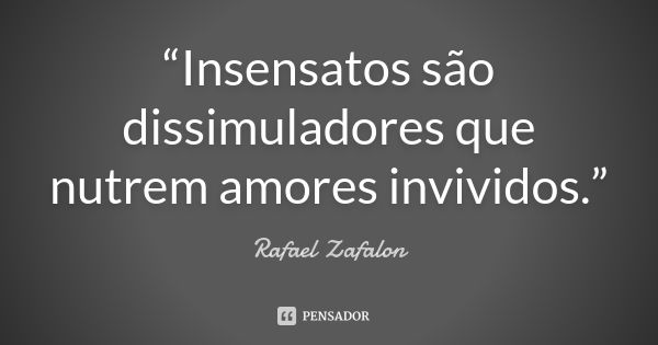 “Insensatos são dissimuladores que nutrem amores invividos.”... Frase de Rafael Zafalon.