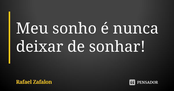 Meu sonho é nunca deixar de sonhar!... Frase de Rafael Zafalon.