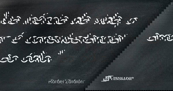 “Na inércia da vida, o amor é consubstancial ao ódio.”... Frase de Rafael Zafalon.