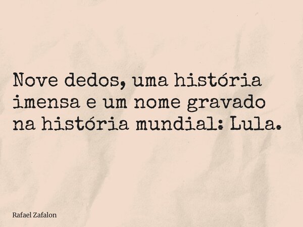 Nove dedos, uma história imensa e um nome gravado na história mundial: Lula.... Frase de Rafael Zafalon.