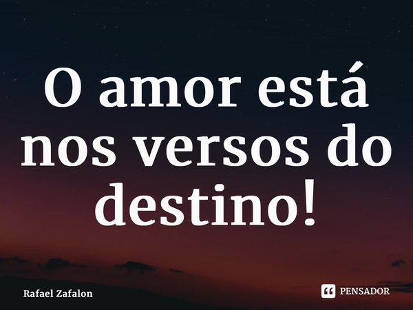 ⁠O amor está nos versos do destino!... Frase de Rafael Zafalon.