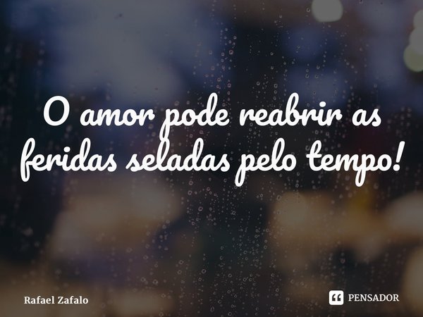 O amor pode reabrir as feridas seladas pelo tempo! ⁠... Frase de Rafael Zafalon.