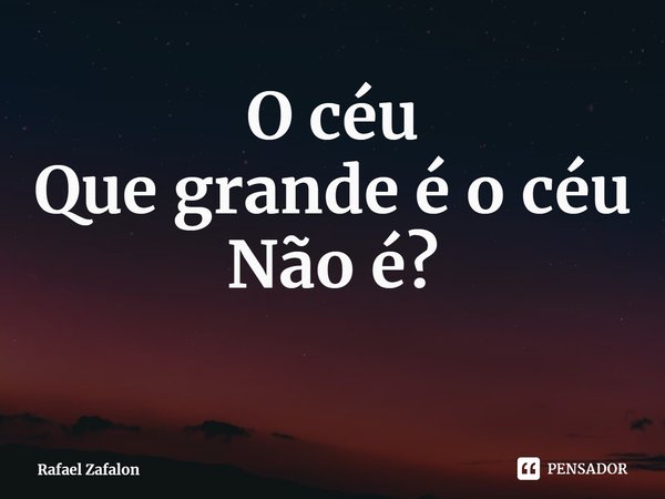 ⁠O céu
Que grande é o céu
Não é?... Frase de Rafael Zafalon.