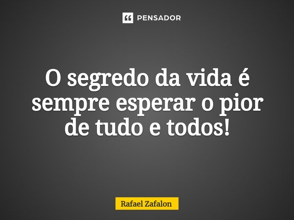 O segredo da vida é sempre esperar o pior de tudo e todos!⁠... Frase de Rafael Zafalon.