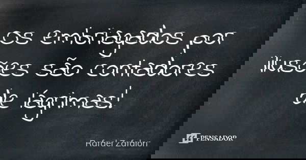 Os embriagados por ilusões são contadores de lágrimas!... Frase de Rafael Zafalon.