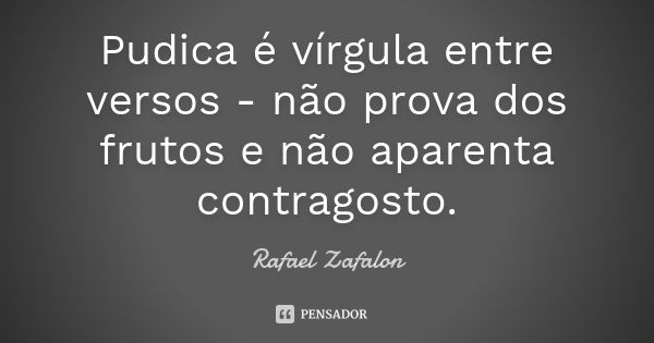 Pudica é vírgula entre versos - não prova dos frutos e não aparenta contragosto.... Frase de Rafael Zafalon.