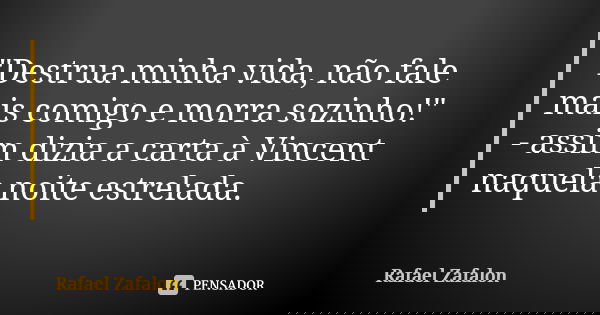 "Destrua minha vida, não fale mais comigo e morra sozinho!" - assim dizia a carta à Vincent naquela noite estrelada.... Frase de Rafael Zafalon.