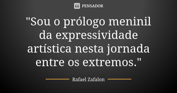 "Sou o prólogo meninil da expressividade artística nesta jornada entre os extremos."... Frase de Rafael Zafalon.