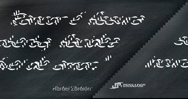 “Rancor é fissura soberba, flacidez incurável de amor.”... Frase de Rafael Zafalon.