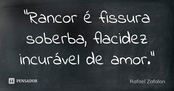 “Rancor é fissura soberba, flacidez incurável de amor.”... Frase de Rafael Zafalon.