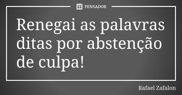 Renegai as palavras ditas por abstenção de culpa!... Frase de Rafael Zafalon.