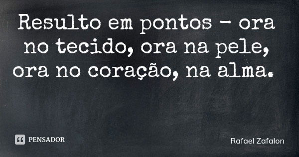 Resulto em pontos - ora no tecido, ora na pele, ora no coração, na alma.... Frase de Rafael Zafalon.