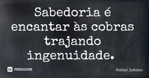 Sabedoria é encantar às cobras trajando ingenuidade.... Frase de Rafael Zafalon.