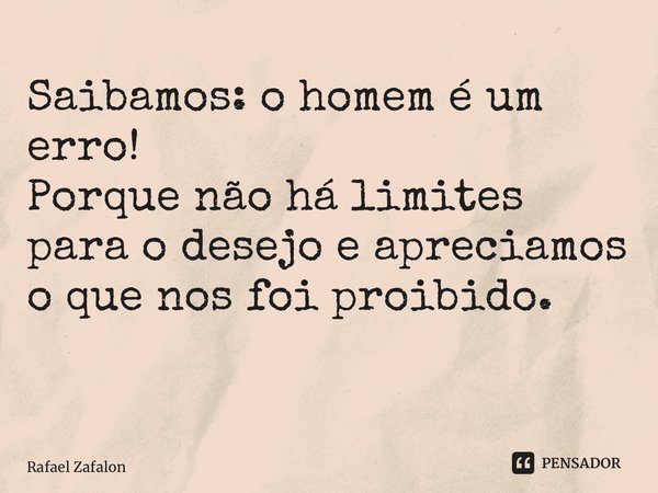 Saibamos: o homem é um erro! Porque não há limites para o desejo e apreciamos o que nos foi proibido. ⁠... Frase de Rafael Zafalon.