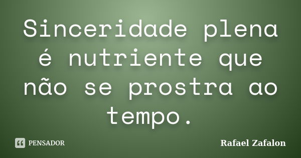 Sinceridade plena é nutriente que não se prostra ao tempo.... Frase de Rafael Zafalon.