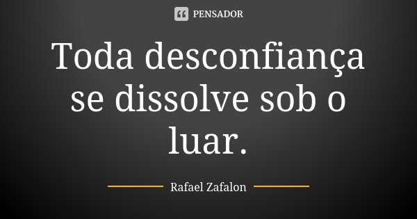 Toda desconfiança se dissolve sob o luar.... Frase de Rafael Zafalon.