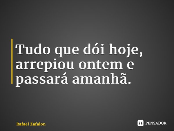 ⁠Tudo que dói hoje, arrepiou ontem e passará amanhã.... Frase de Rafael Zafalon.