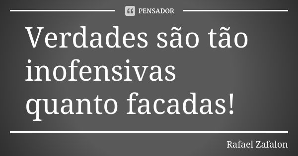 Verdades são tão inofensivas quanto facadas!... Frase de Rafael Zafalon.