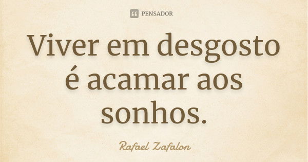 Viver em desgosto é acamar aos sonhos.... Frase de Rafael Zafalon.