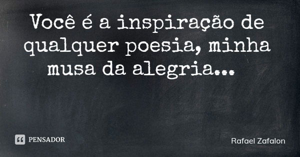 Você é a inspiração de qualquer poesia, minha musa da alegria...... Frase de Rafael Zafalon.